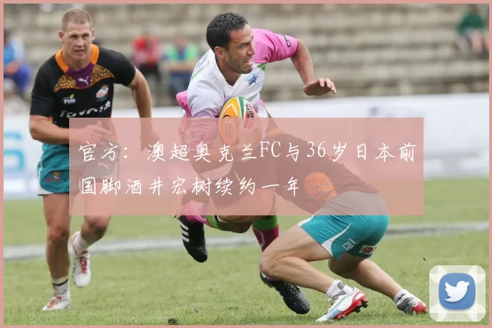 官方：澳超奥克兰FC与36岁日本前国脚酒井宏树续约一年