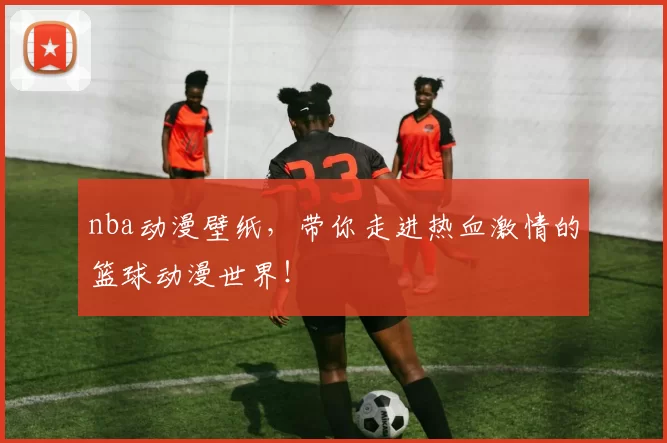 nba动漫壁纸，带你走进热血激情的篮球动漫世界！