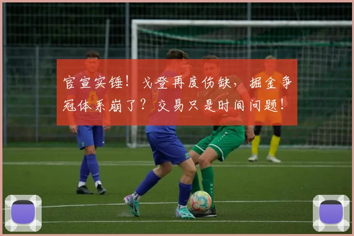 官宣实锤！戈登再度伤缺，掘金争冠体系崩了？交易只是时间问题！