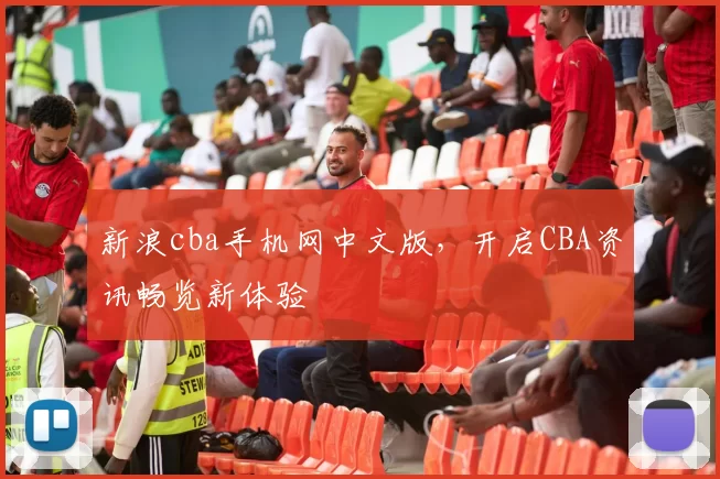 新浪cba手机网中文版，开启CBA资讯畅览新体验