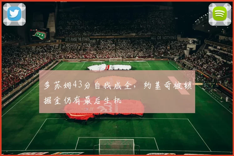 多苏姆43分自我成全，约基奇被锁掘金仍有最后生机