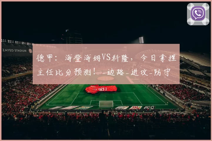德甲：海登海姆VS科隆，今日拿捏主任比分预测！_边路_进攻_防守