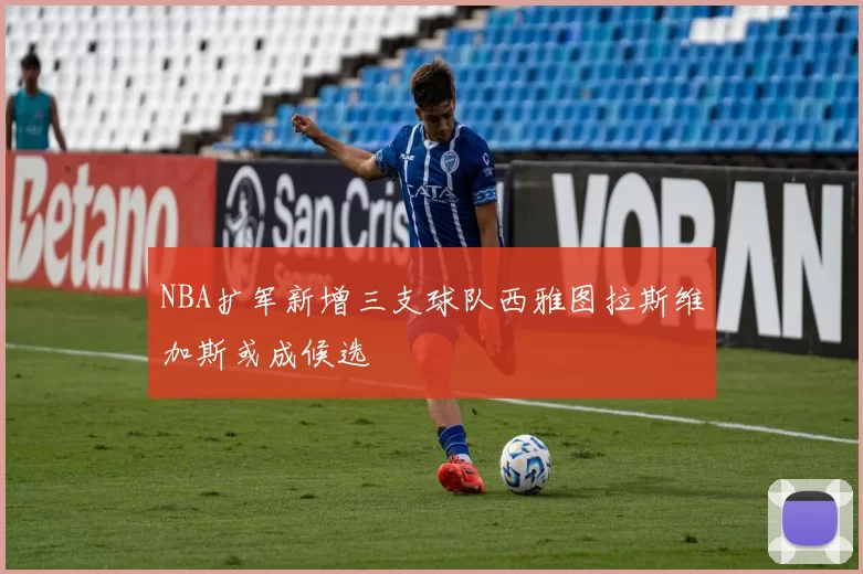 NBA扩军新增三支球队西雅图拉斯维加斯或成候选