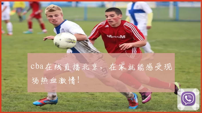cba在线直播北京,在家就能感受现场热血激情!