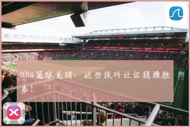nba篮球竟猜，这些技巧让你稳操胜券！