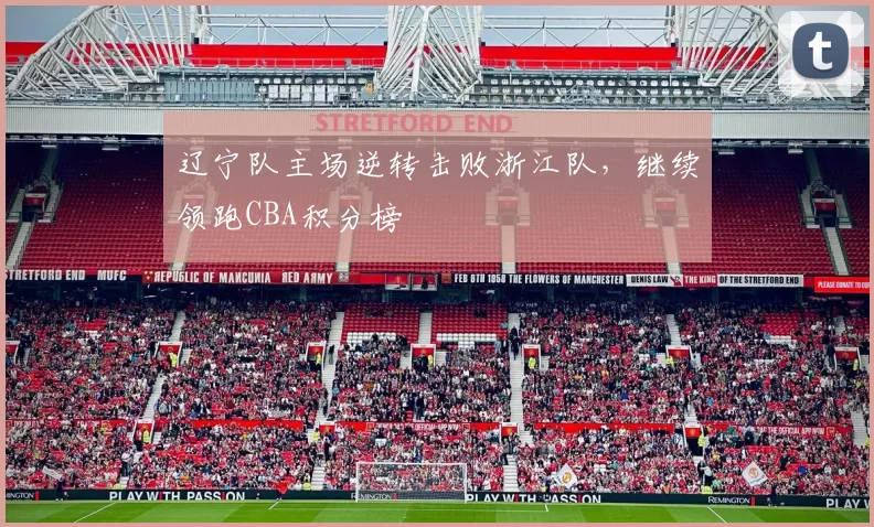 辽宁队主场逆转击败浙江队，继续领跑CBA积分榜