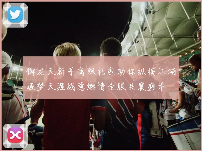 御龙天新手高级礼包助你纵横江湖逐梦天涯战意燃情全服共襄盛举