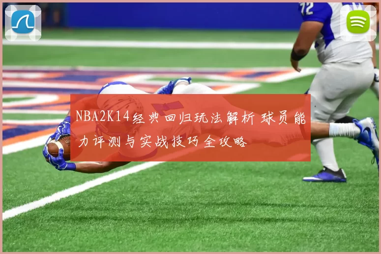 NBA2K14经典回归玩法解析 球员能力评测与实战技巧全攻略