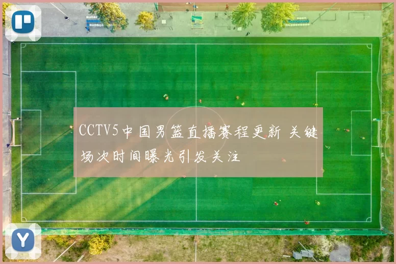 CCTV5中国男篮直播赛程更新 关键场次时间曝光引发关注