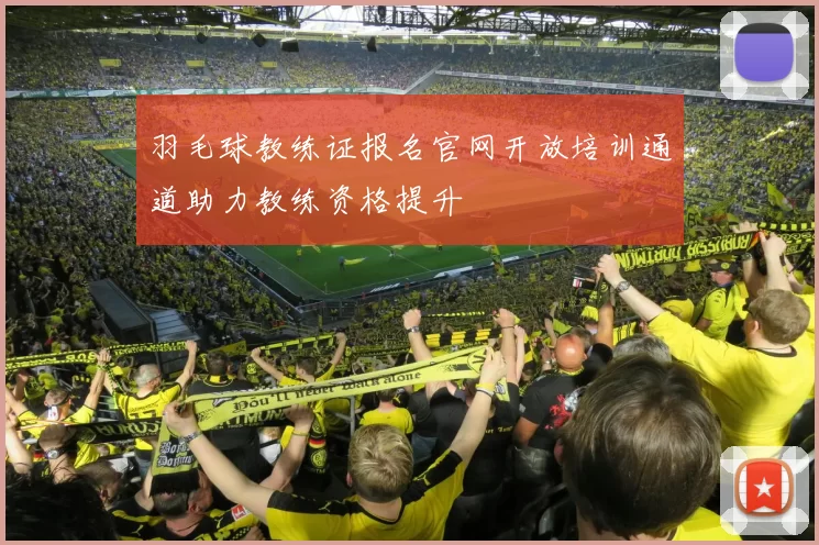 羽毛球教练证报名官网开放培训通道助力教练资格提升