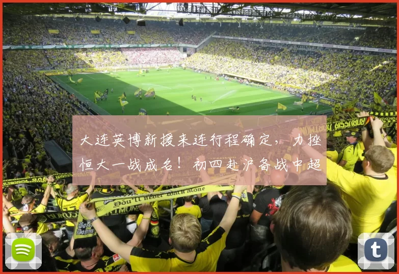 大连英博新援来连行程确定,力挫恒大一战成名!初四赴沪备战中超