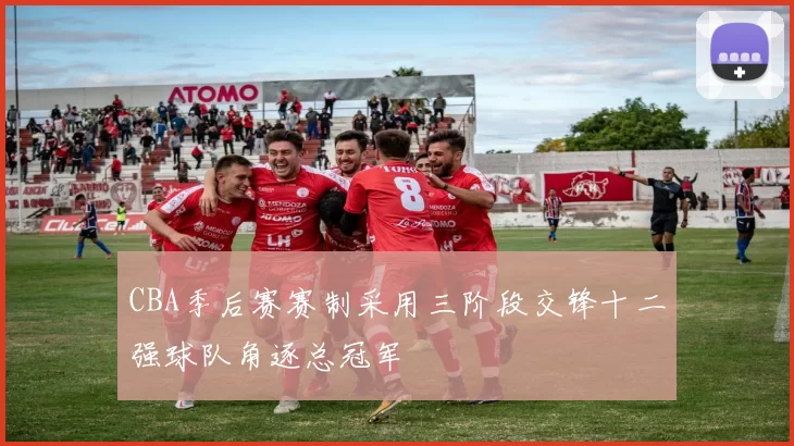 CBA季后赛赛制采用三阶段交锋十二强球队角逐总冠军