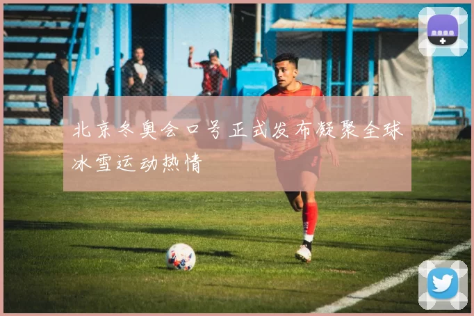 北京冬奥会口号正式发布凝聚全球冰雪运动热情