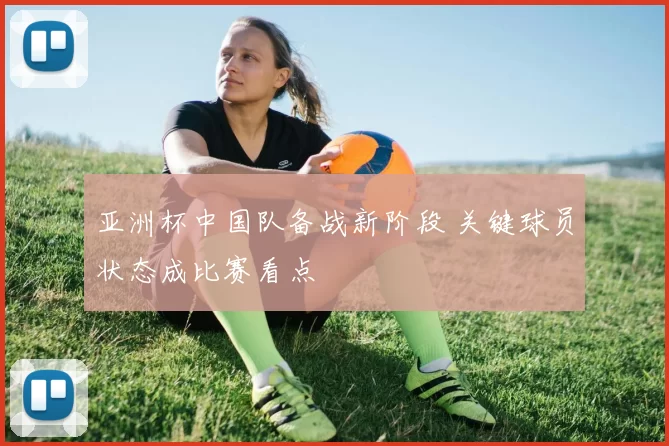 亚洲杯中国队备战新阶段 关键球员状态成比赛看点