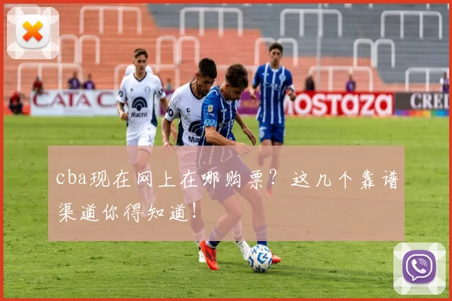 cba现在网上在哪购票？这几个靠谱渠道你得知道！