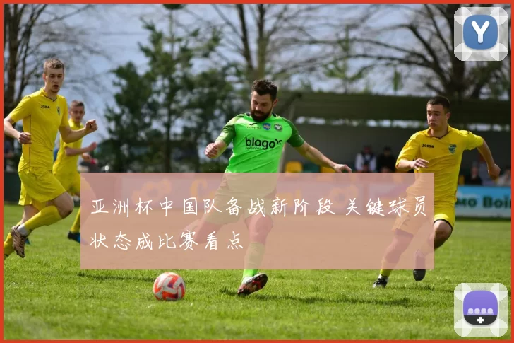 亚洲杯中国队备战新阶段 关键球员状态成比赛看点