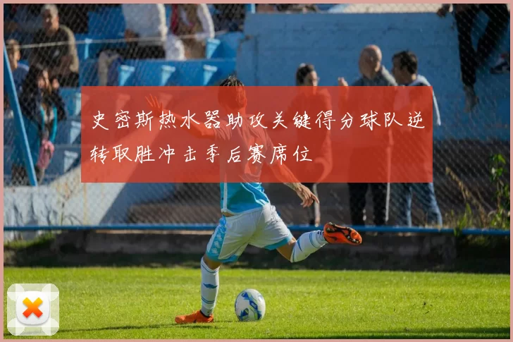 史密斯热水器助攻关键得分球队逆转取胜冲击季后赛席位