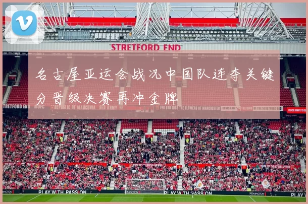 名古屋亚运会战况中国队连夺关键分晋级决赛再冲金牌