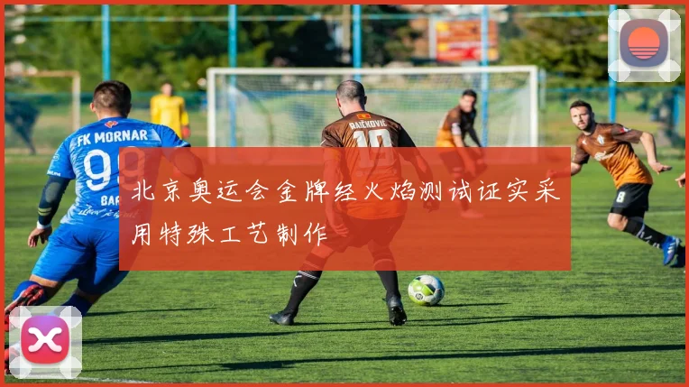 北京奥运会金牌经火焰测试证实采用特殊工艺制作
