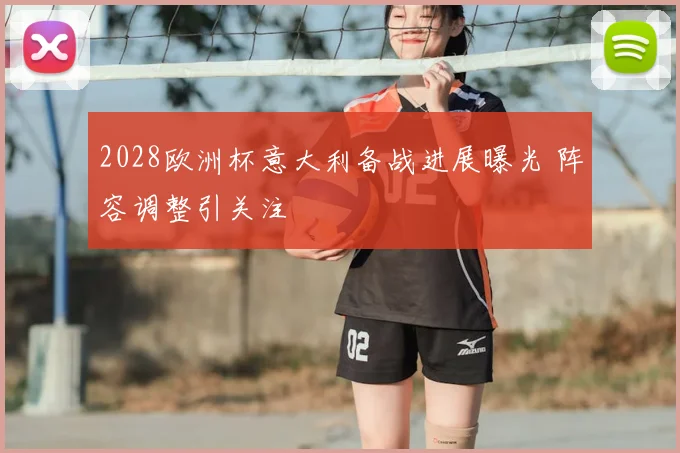 2028欧洲杯意大利备战进展曝光 阵容调整引关注