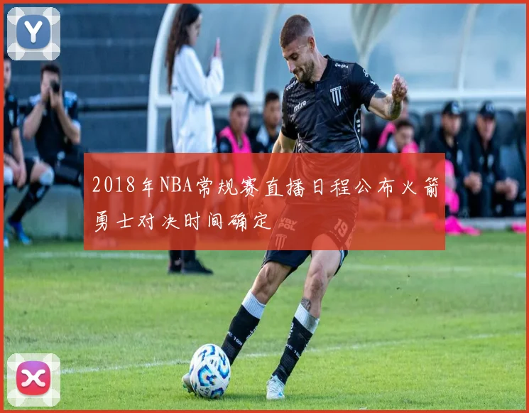 2018年NBA常规赛直播日程公布火箭勇士对决时间确定