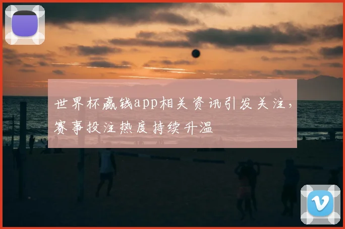 世界杯赢钱app相关资讯引发关注,赛事投注热度持续升温