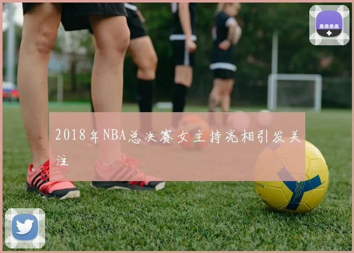 2018年NBA总决赛女主持亮相引发关注