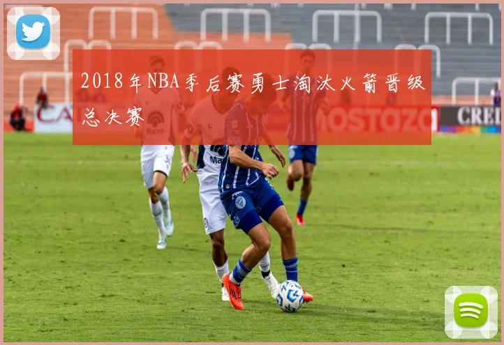2018年NBA季后赛勇士淘汰火箭晋级总决赛