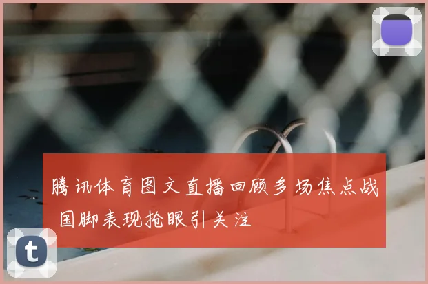 腾讯体育图文直播回顾多场焦点战 国脚表现抢眼引关注
