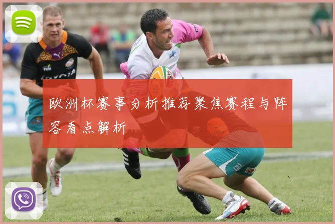欧洲杯赛事分析推荐聚焦赛程与阵容看点解析